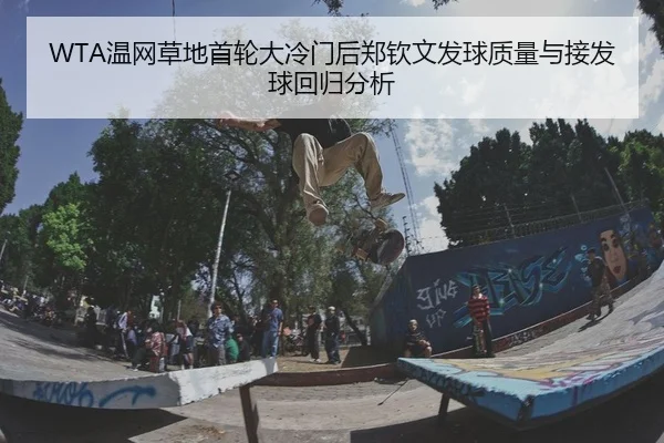 WTA温网草地首轮大冷门后郑钦文发球质量与接发球回归分析